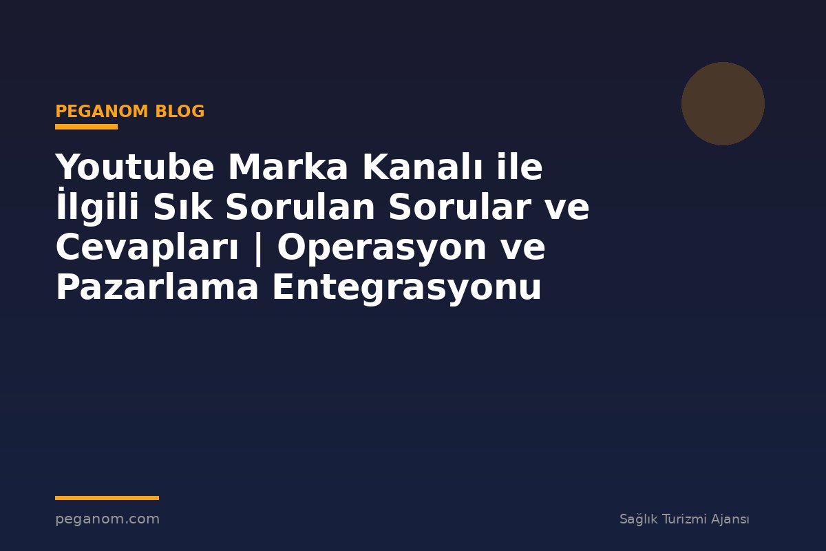 Youtube Marka Kanalı ile İlgili Sık Sorulan Sorular ve Cevapları | Operasyon ve Pazarlama Entegrasyonu
