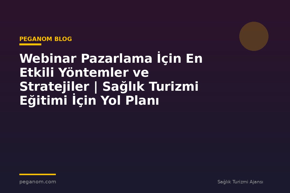 Webinar Pazarlama İçin En Etkili Yöntemler ve Stratejiler | Sağlık Turizmi Eğitimi İçin Yol Planı