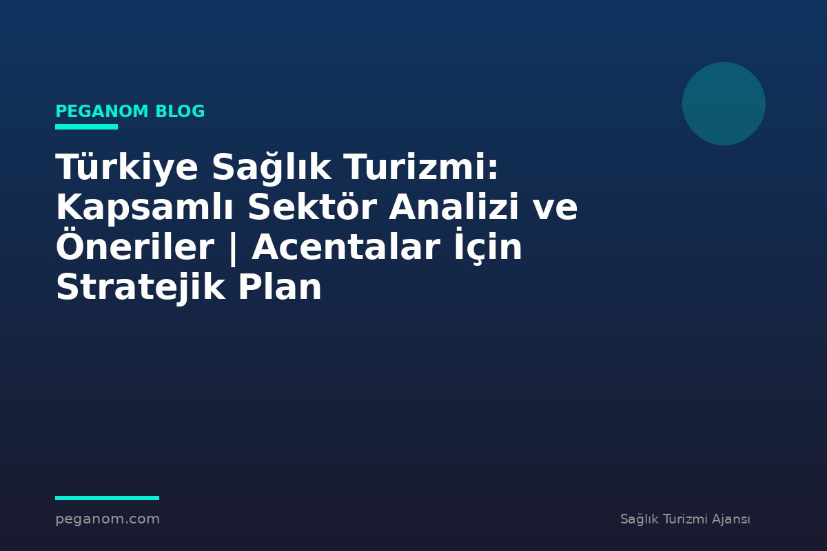Türkiye Sağlık Turizmi: Kapsamlı Sektör Analizi ve Öneriler | Acentalar İçin Stratejik Plan