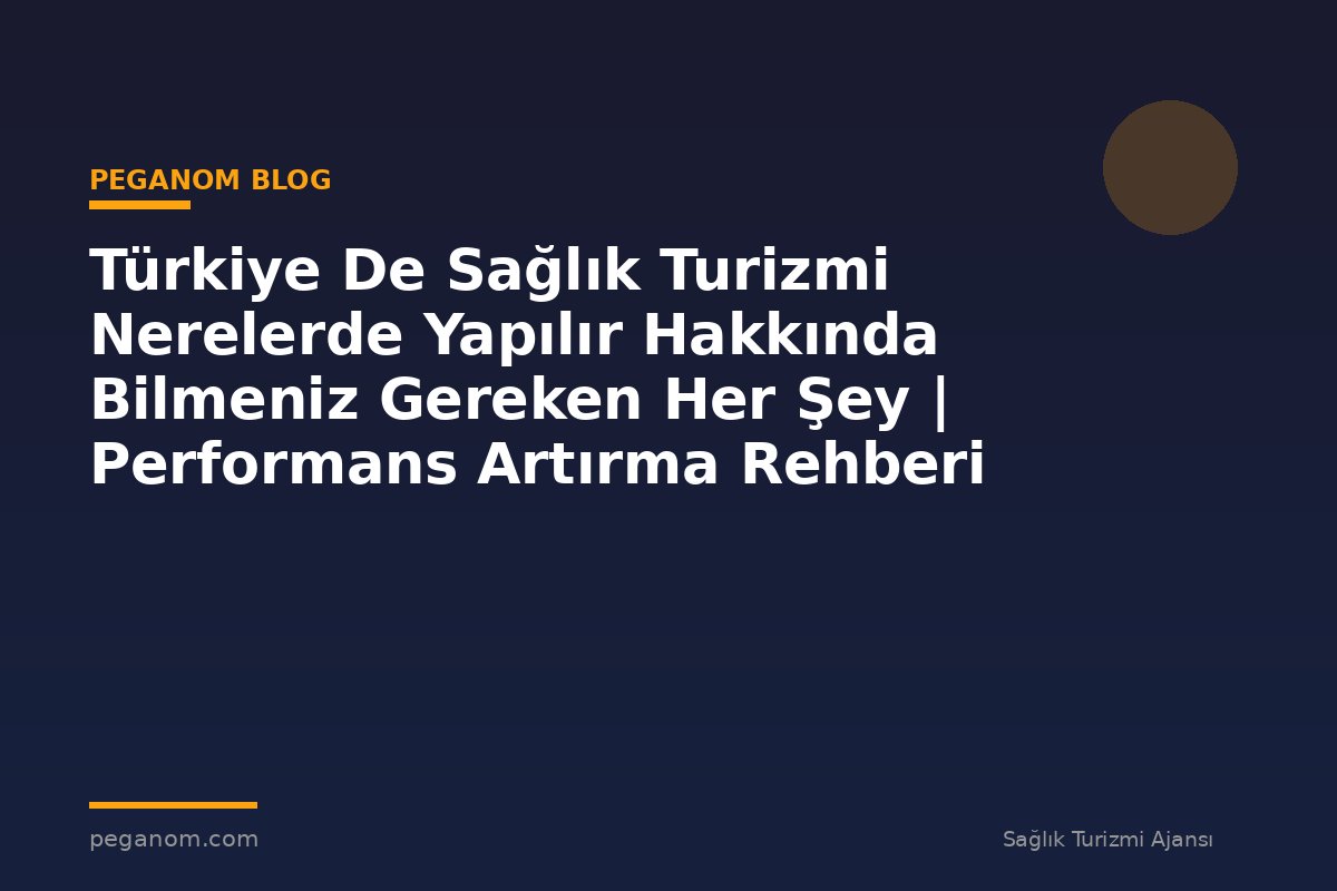 Türkiye De Sağlık Turizmi Nerelerde Yapılır Hakkında Bilmeniz Gereken Her Şey | Performans Artırma Rehberi