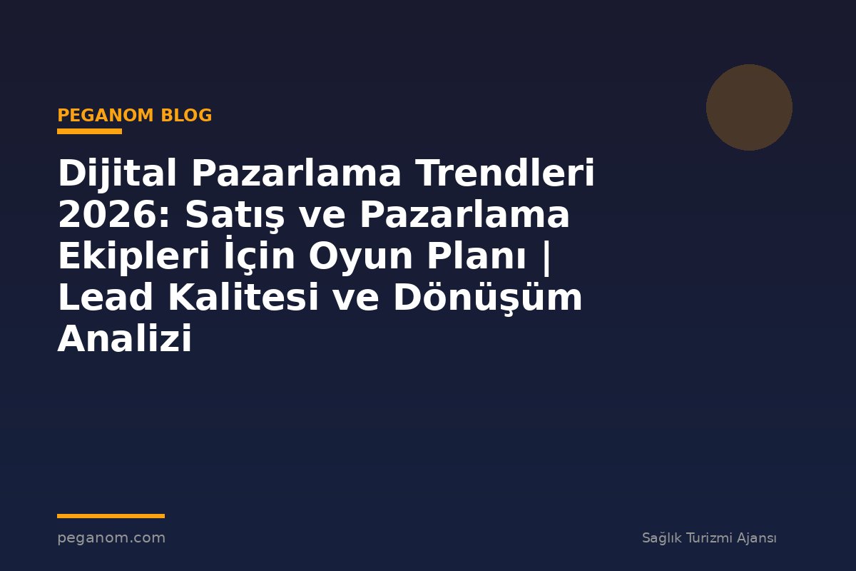 Dijital Pazarlama Trendleri 2026: Satış ve Pazarlama Ekipleri İçin Oyun Planı | Lead Kalitesi ve Dönüşüm Analizi