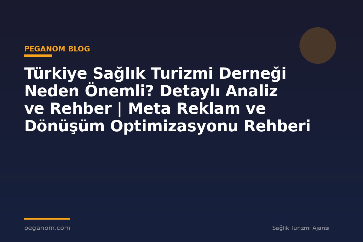 Türkiye Sağlık Turizmi Derneği Neden Önemli? Detaylı Analiz ve Rehber | Meta Reklam ve Dönüşüm Optimizasyonu Rehberi