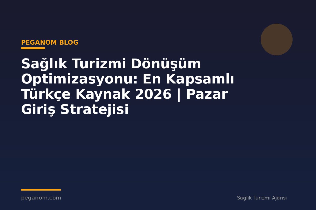 Sağlık Turizmi Dönüşüm Optimizasyonu: En Kapsamlı Türkçe Kaynak 2026 | Pazar Giriş Stratejisi