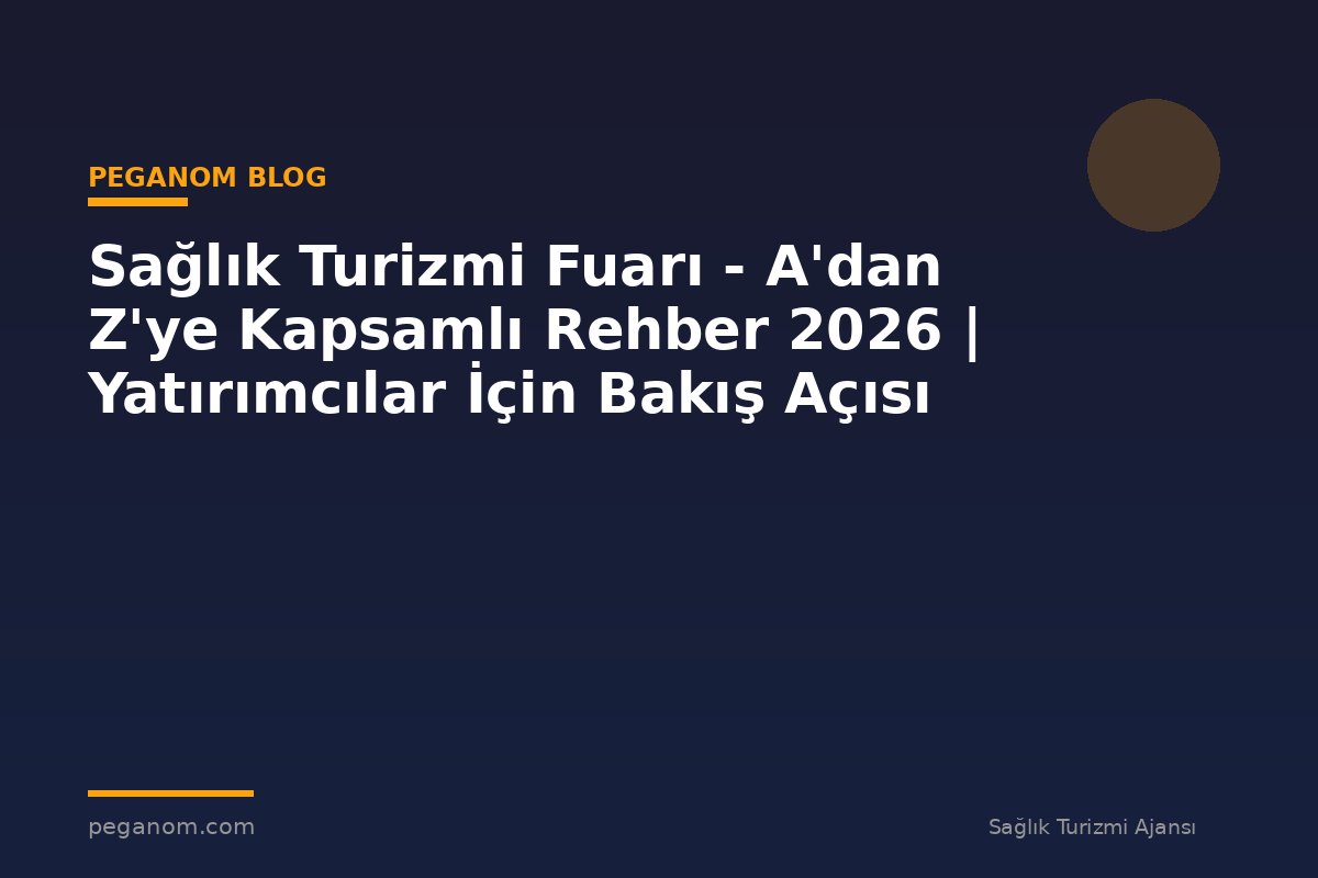 Sağlık Turizmi Fuarı - A'dan Z'ye Kapsamlı Rehber 2026 | Yatırımcılar İçin Bakış Açısı