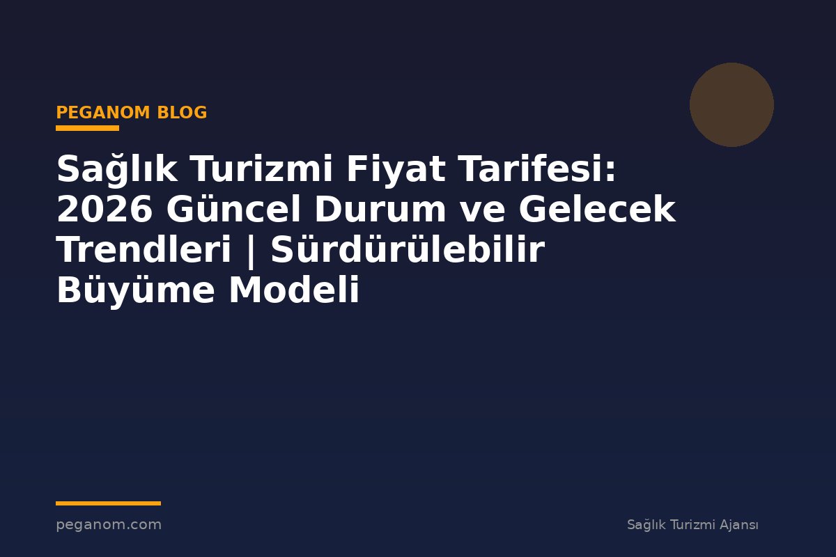 Sağlık Turizmi Fiyat Tarifesi: 2026 Güncel Durum ve Gelecek Trendleri | Sürdürülebilir Büyüme Modeli