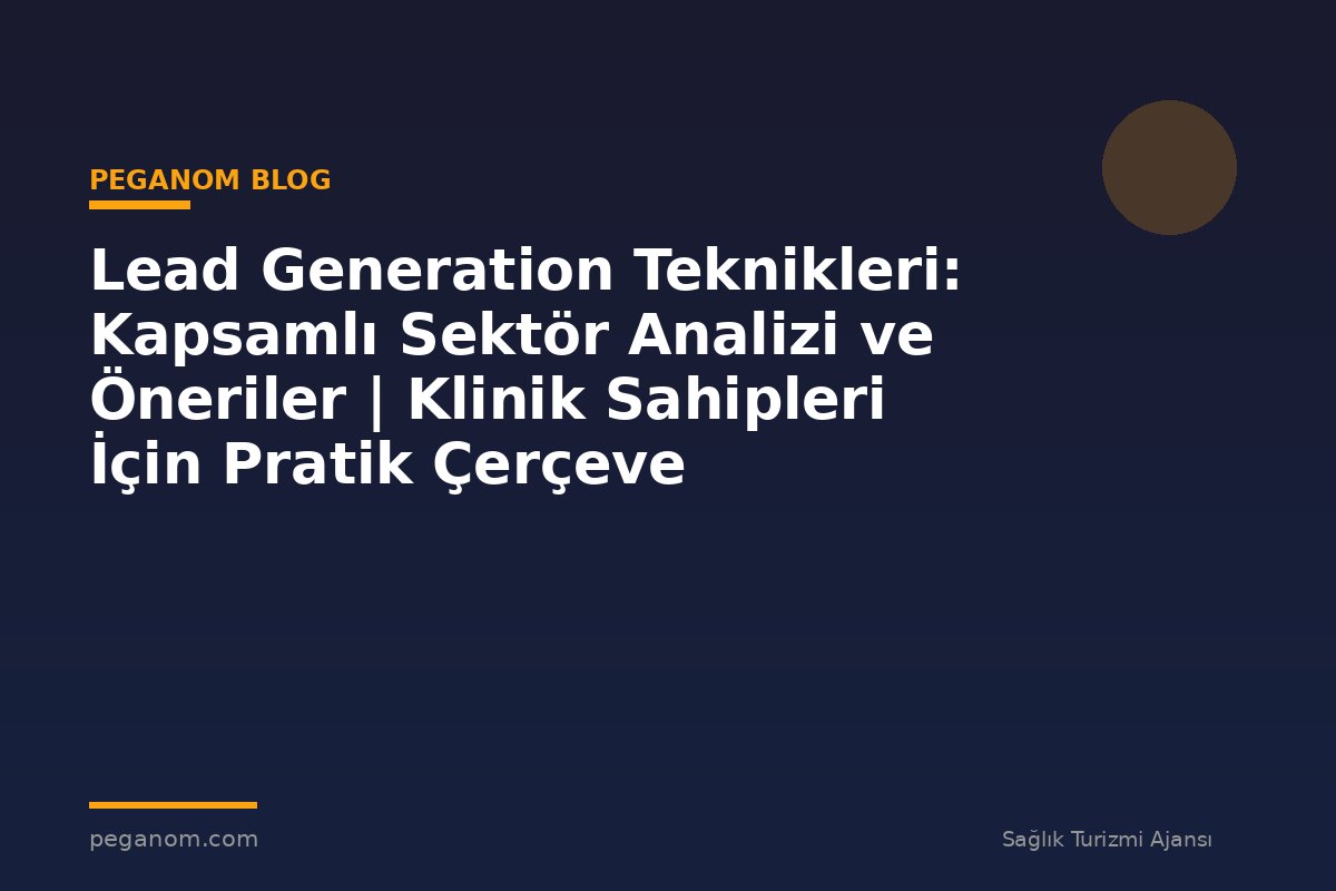 Lead Generation Teknikleri: Kapsamlı Sektör Analizi ve Öneriler | Klinik Sahipleri İçin Pratik Çerçeve