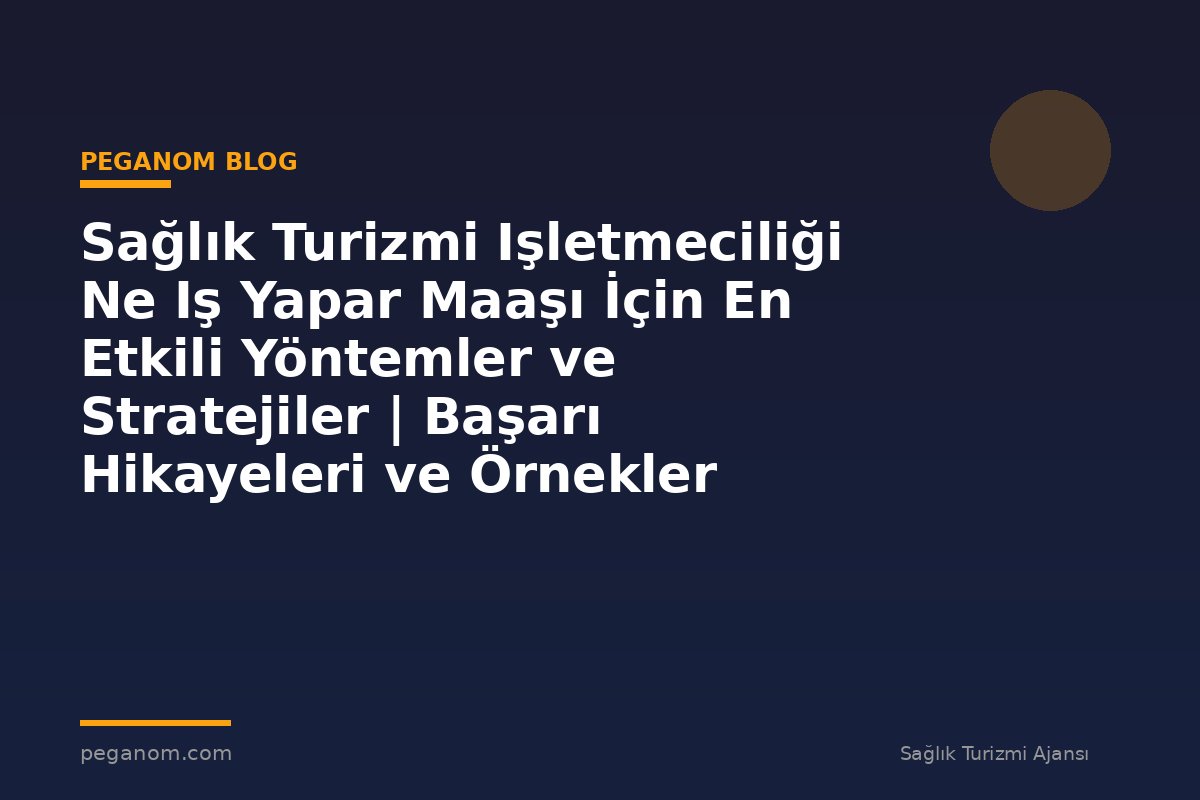 Sağlık Turizmi Işletmeciliği Ne Iş Yapar Maaşı İçin En Etkili Yöntemler ve Stratejiler | Başarı Hikayeleri ve Örnekler