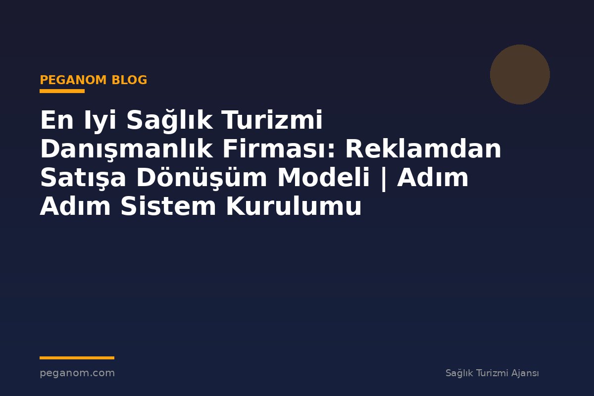 En Iyi Sağlık Turizmi Danışmanlık Firması: Reklamdan Satışa Dönüşüm Modeli | Adım Adım Sistem Kurulumu