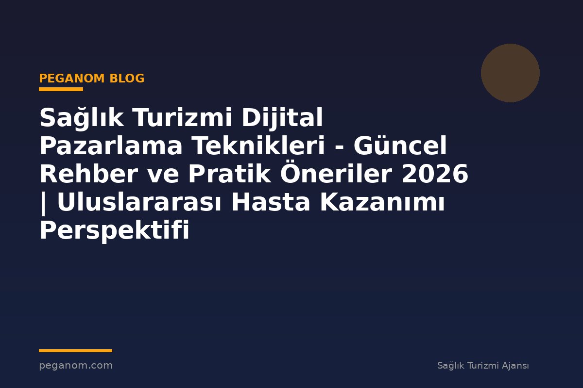 Sağlık Turizmi Dijital Pazarlama Teknikleri - Güncel Rehber ve Pratik Öneriler 2026 | Uluslararası Hasta Kazanımı Perspektifi