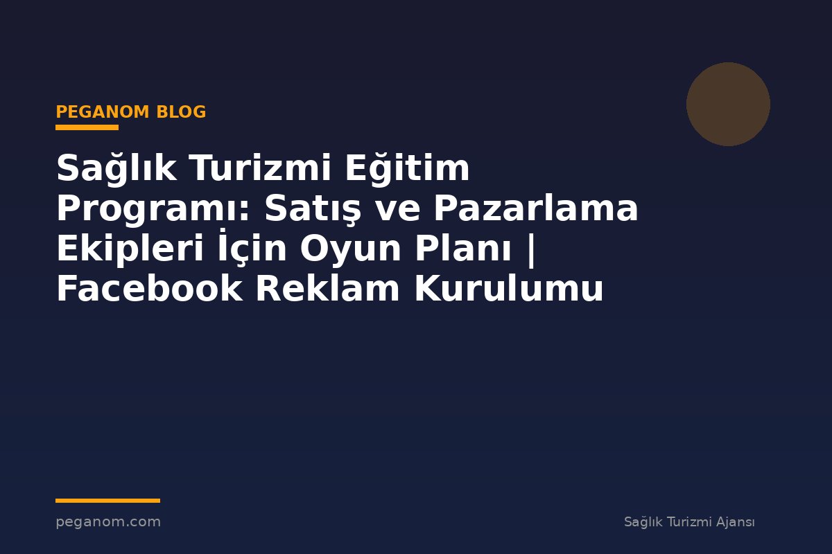 Sağlık Turizmi Eğitim Programı: Satış ve Pazarlama Ekipleri İçin Oyun Planı | Facebook Reklam Kurulumu