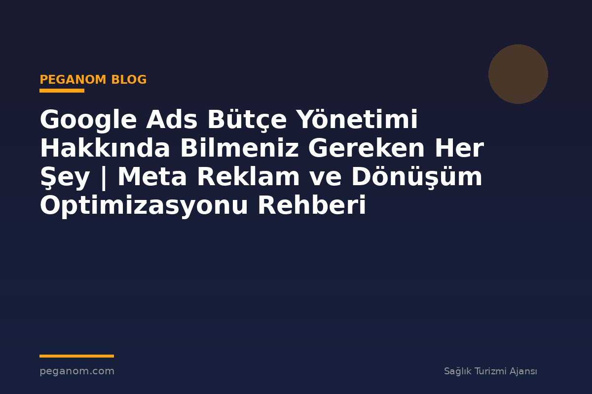 Google Ads Bütçe Yönetimi Hakkında Bilmeniz Gereken Her Şey | Meta Reklam ve Dönüşüm Optimizasyonu Rehberi