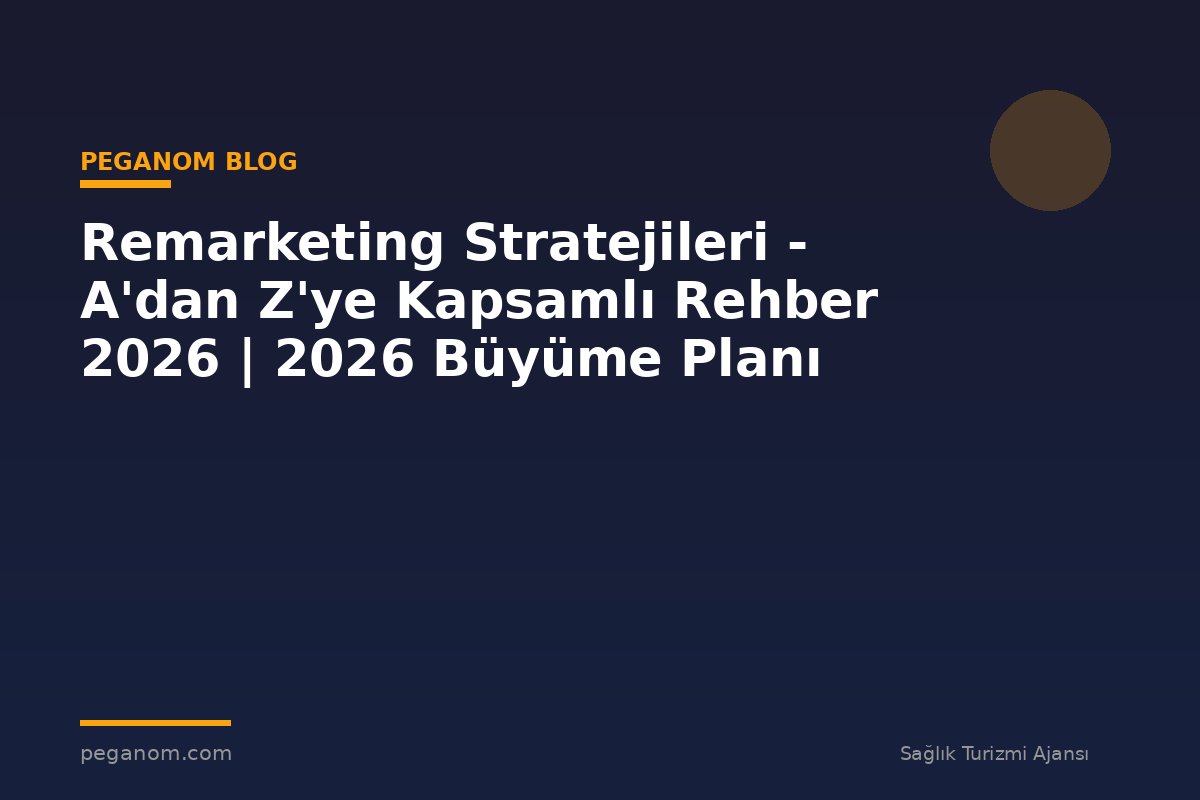 Remarketing Stratejileri - A'dan Z'ye Kapsamlı Rehber 2026 | 2026 Büyüme Planı