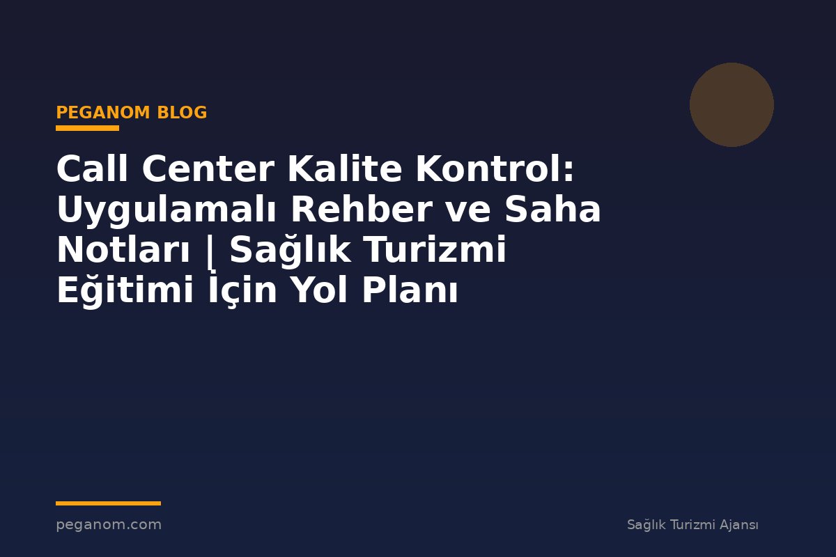 Call Center Kalite Kontrol: Uygulamalı Rehber ve Saha Notları | Sağlık Turizmi Eğitimi İçin Yol Planı