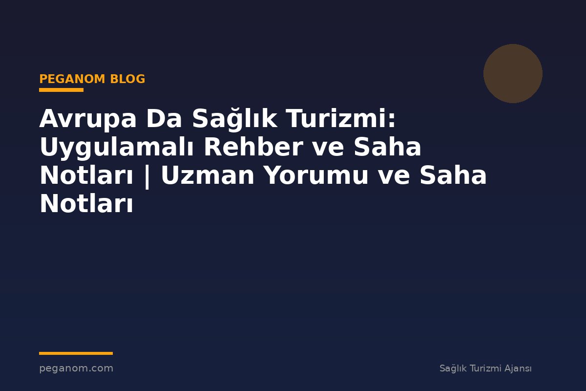Avrupa Da Sağlık Turizmi: Uygulamalı Rehber ve Saha Notları | Uzman Yorumu ve Saha Notları