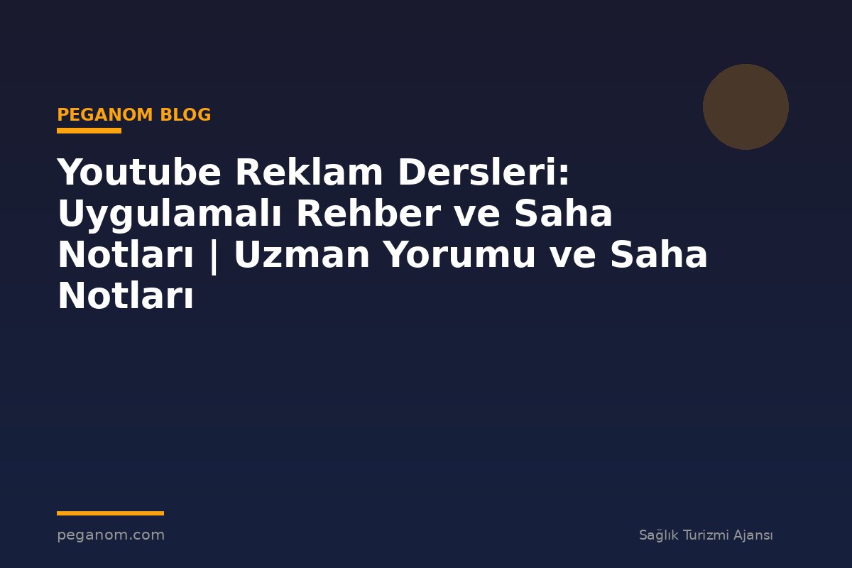 Youtube Reklam Dersleri: Uygulamalı Rehber ve Saha Notları | Uzman Yorumu ve Saha Notları