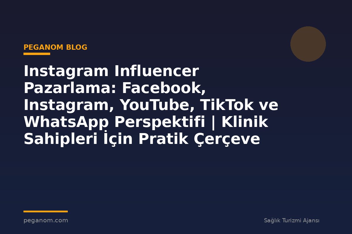 Instagram Influencer Pazarlama: Facebook, Instagram, YouTube, TikTok ve WhatsApp Perspektifi | Klinik Sahipleri İçin Pratik Çerçeve