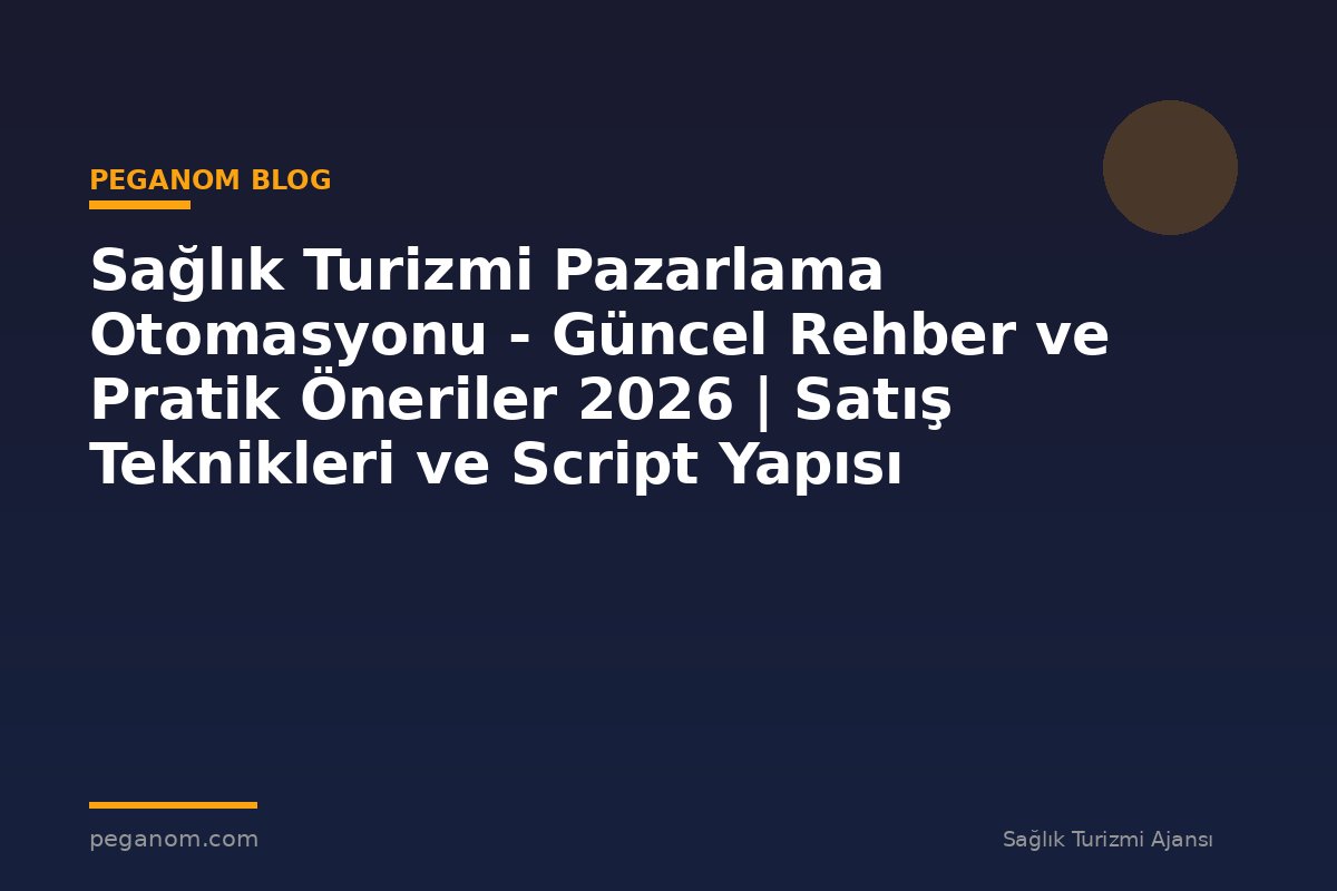 Sağlık Turizmi Pazarlama Otomasyonu - Güncel Rehber ve Pratik Öneriler 2026 | Satış Teknikleri ve Script Yapısı