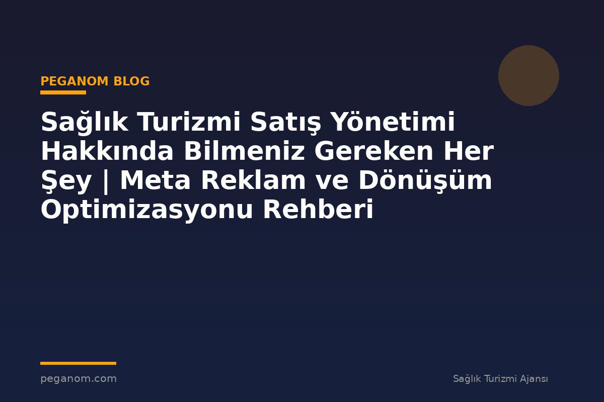 Sağlık Turizmi Satış Yönetimi Hakkında Bilmeniz Gereken Her Şey | Meta Reklam ve Dönüşüm Optimizasyonu Rehberi