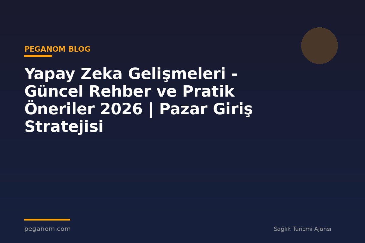 Yapay Zeka Gelişmeleri - Güncel Rehber ve Pratik Öneriler 2026 | Pazar Giriş Stratejisi