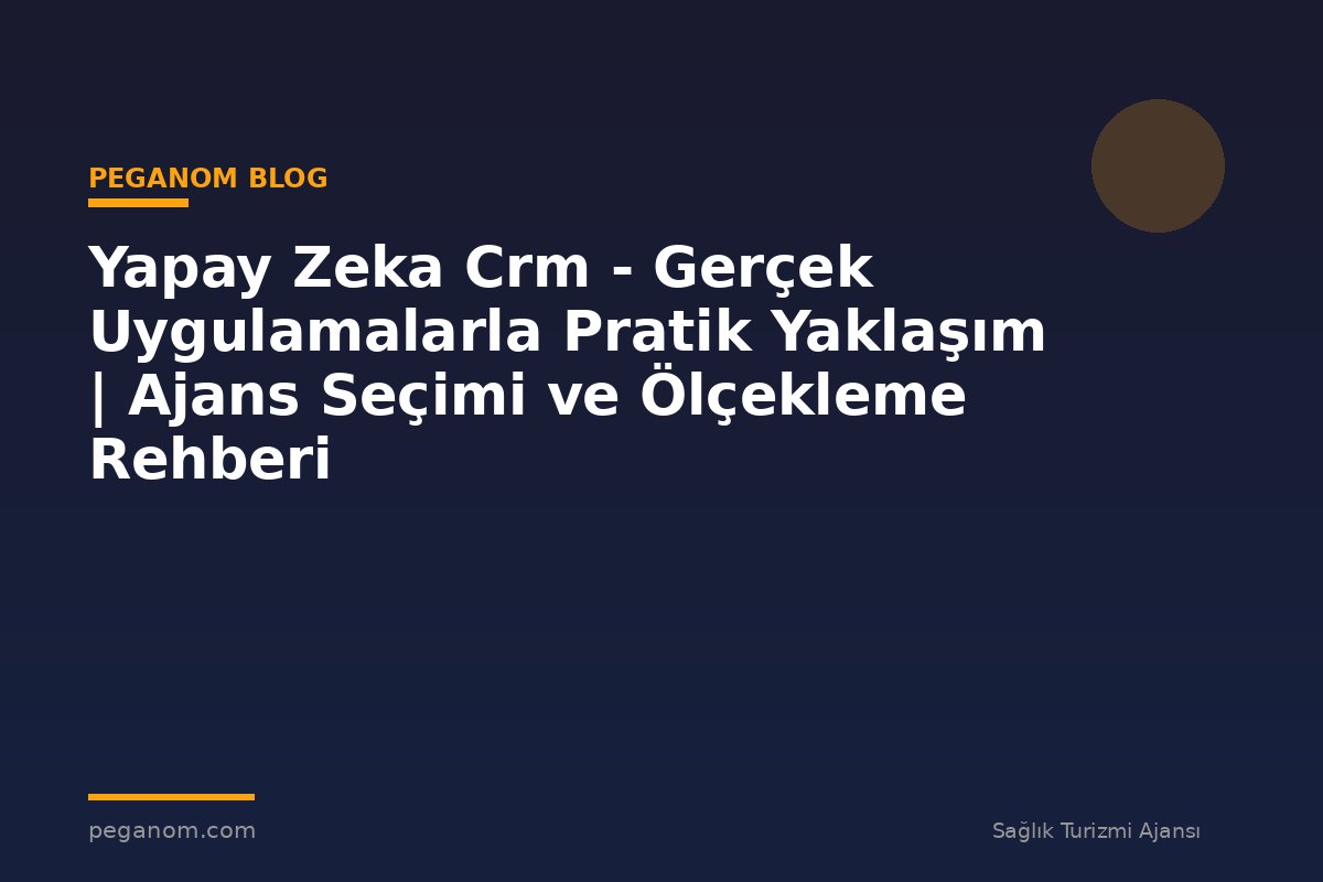 Yapay Zeka Crm - Gerçek Uygulamalarla Pratik Yaklaşım | Ajans Seçimi ve Ölçekleme Rehberi