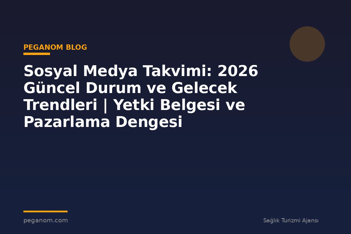 Sosyal Medya Takvimi: 2026 Güncel Durum ve Gelecek Trendleri | Yetki Belgesi ve Pazarlama Dengesi