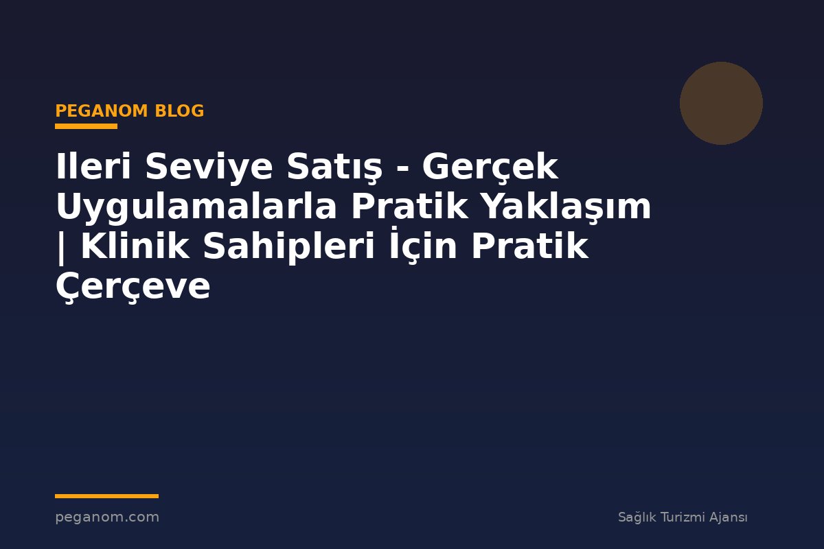 Ileri Seviye Satış - Gerçek Uygulamalarla Pratik Yaklaşım | Klinik Sahipleri İçin Pratik Çerçeve
