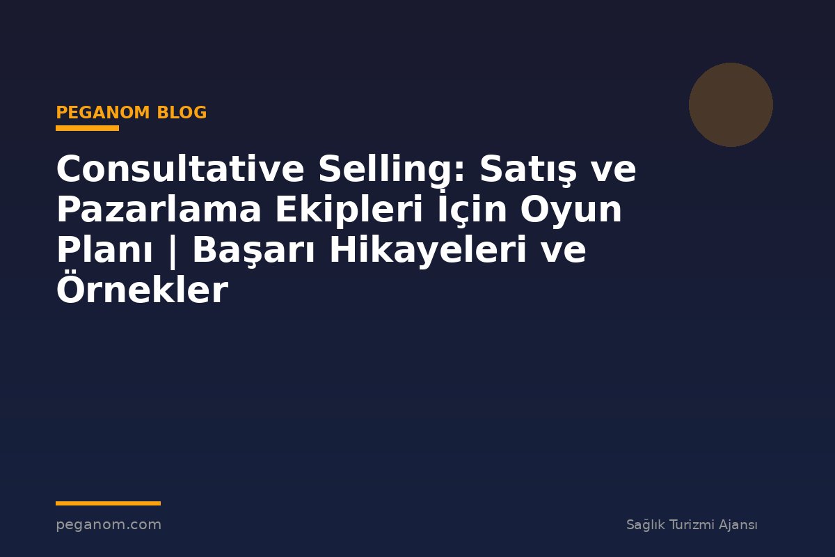Consultative Selling: Satış ve Pazarlama Ekipleri İçin Oyun Planı | Başarı Hikayeleri ve Örnekler