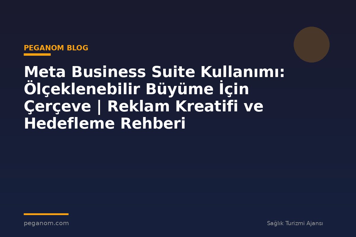 Meta Business Suite Kullanımı: Ölçeklenebilir Büyüme İçin Çerçeve | Reklam Kreatifi ve Hedefleme Rehberi