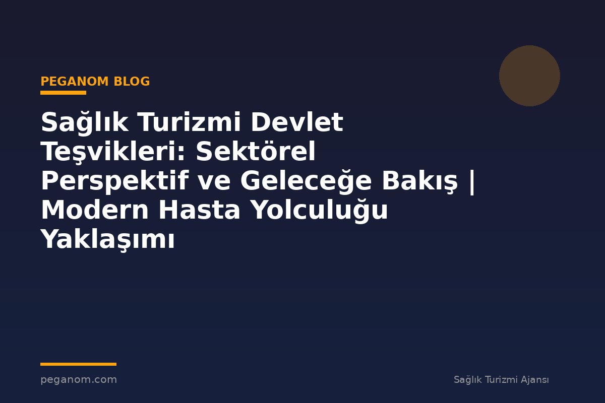 Sağlık Turizmi Devlet Teşvikleri: Sektörel Perspektif ve Geleceğe Bakış | Modern Hasta Yolculuğu Yaklaşımı
