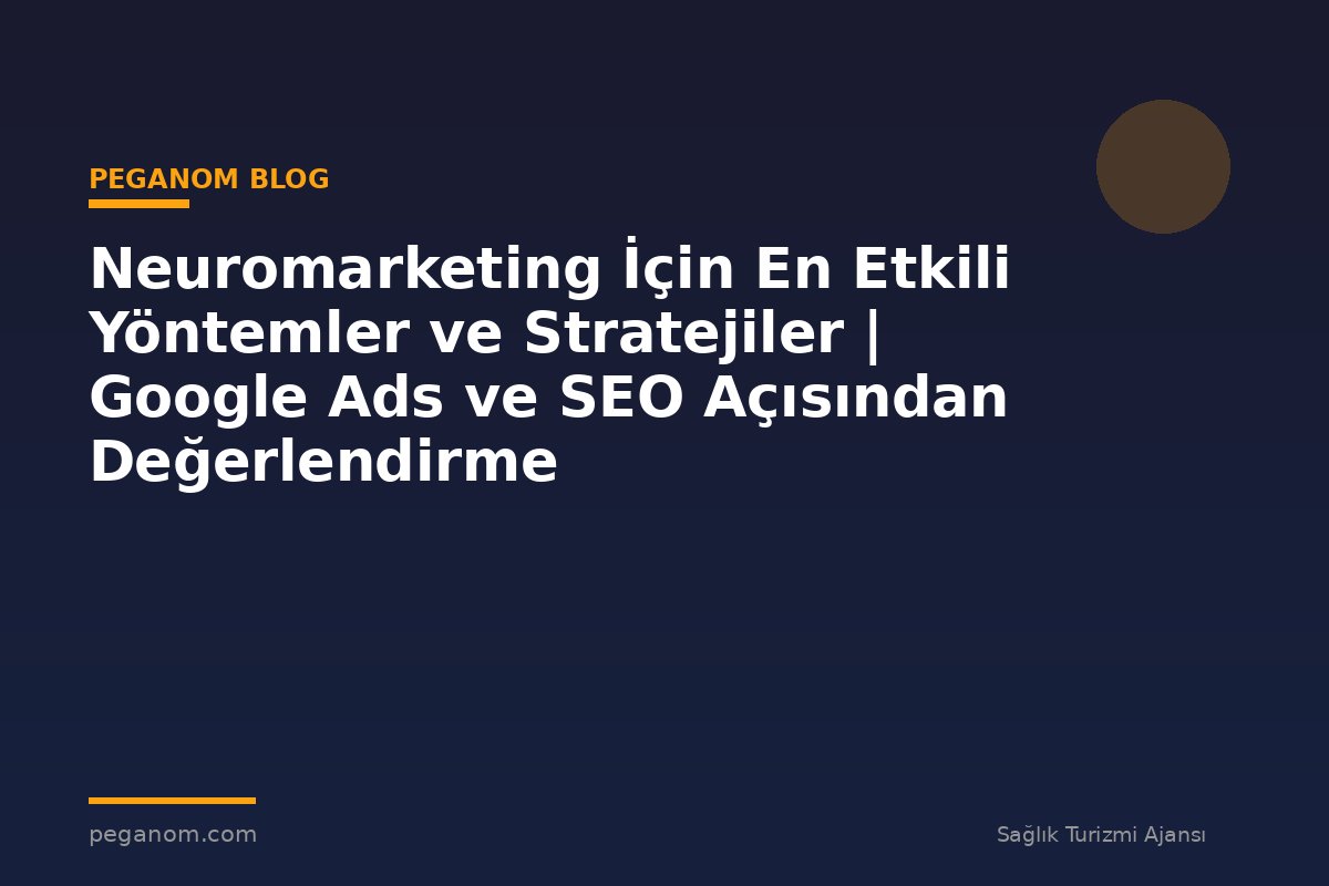 Neuromarketing İçin En Etkili Yöntemler ve Stratejiler | Google Ads ve SEO Açısından Değerlendirme