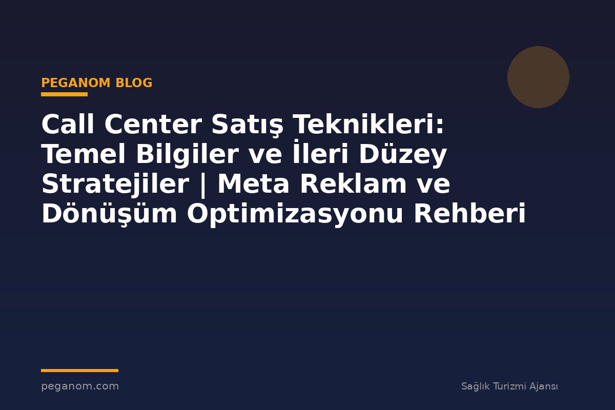Call Center Satış Teknikleri: Temel Bilgiler ve İleri Düzey Stratejiler | Meta Reklam ve Dönüşüm Optimizasyonu Rehberi