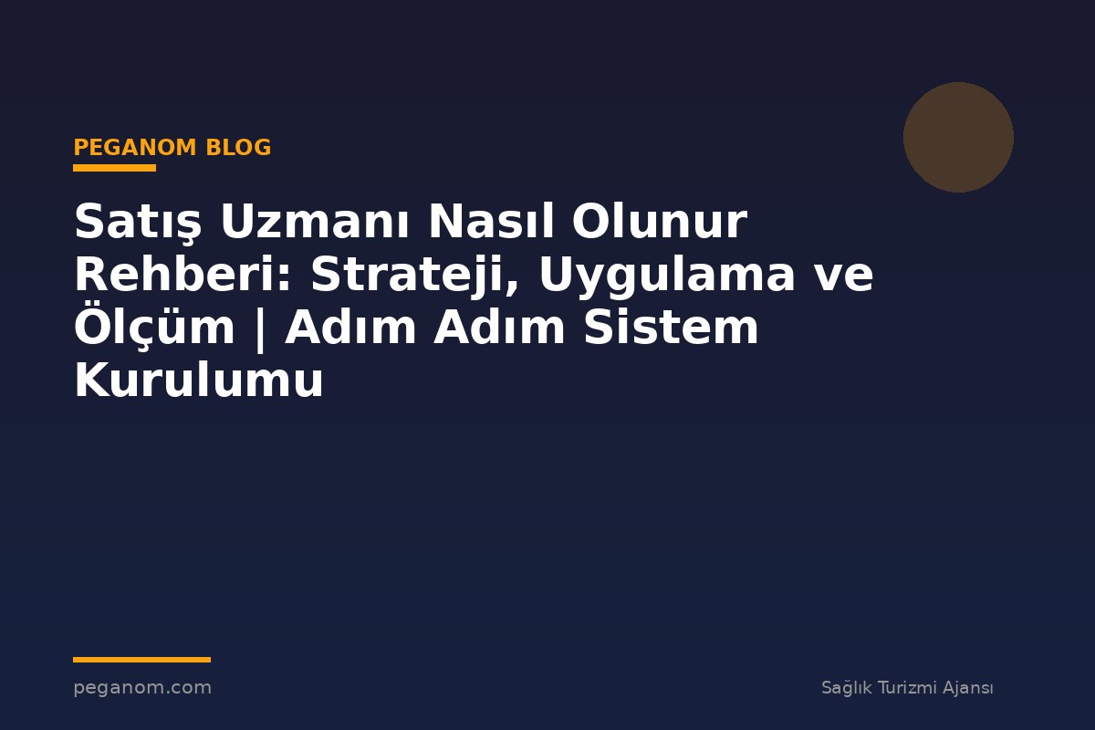 Satış Uzmanı Nasıl Olunur Rehberi: Strateji, Uygulama ve Ölçüm | Adım Adım Sistem Kurulumu