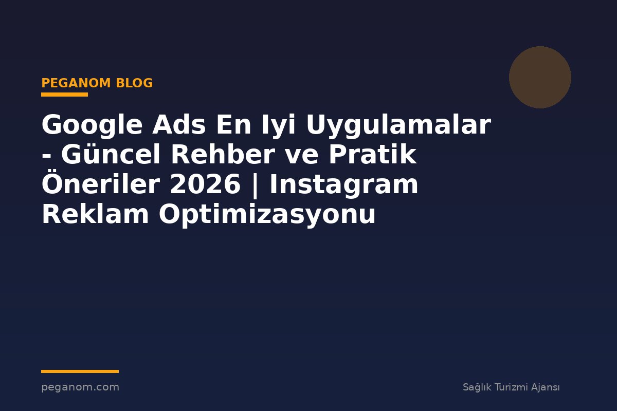 Google Ads En Iyi Uygulamalar - Güncel Rehber ve Pratik Öneriler 2026 | Instagram Reklam Optimizasyonu