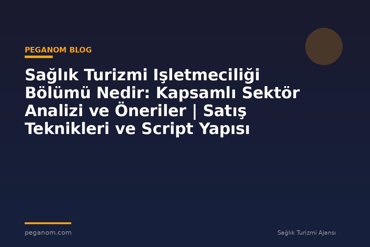 Sağlık Turizmi Işletmeciliği Bölümü Nedir: Kapsamlı Sektör Analizi ve Öneriler | Satış Teknikleri ve Script Yapısı