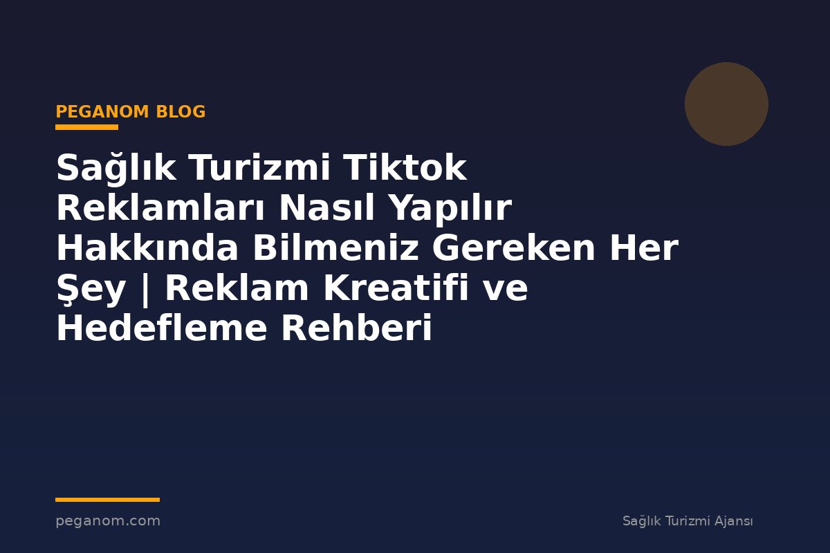 Sağlık Turizmi Tiktok Reklamları Nasıl Yapılır Hakkında Bilmeniz Gereken Her Şey | Reklam Kreatifi ve Hedefleme Rehberi
