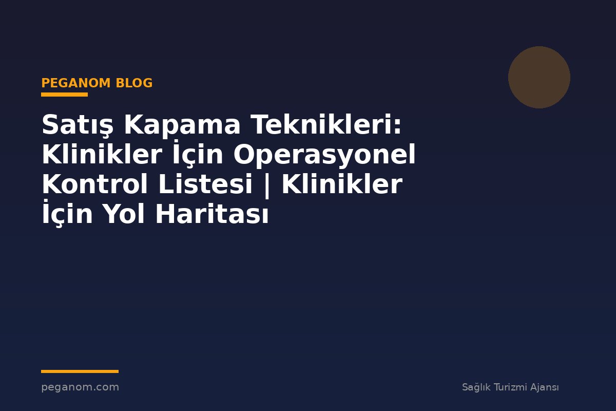 Satış Kapama Teknikleri: Klinikler İçin Operasyonel Kontrol Listesi | Klinikler İçin Yol Haritası