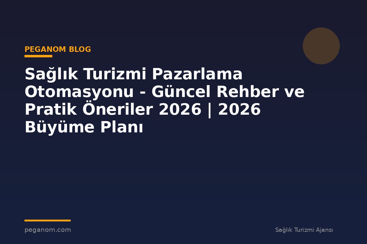 Sağlık Turizmi Pazarlama Otomasyonu - Güncel Rehber ve Pratik Öneriler 2026 | 2026 Büyüme Planı