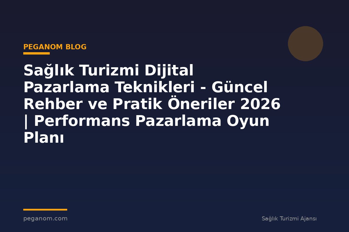 Sağlık Turizmi Dijital Pazarlama Teknikleri - Güncel Rehber ve Pratik Öneriler 2026 | Performans Pazarlama Oyun Planı