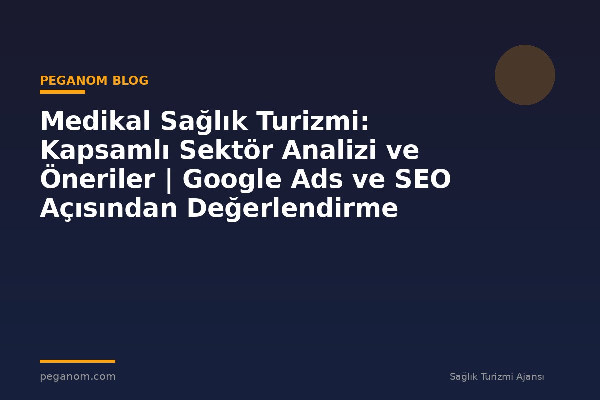 Medikal Sağlık Turizmi: Kapsamlı Sektör Analizi ve Öneriler | Google Ads ve SEO Açısından Değerlendirme