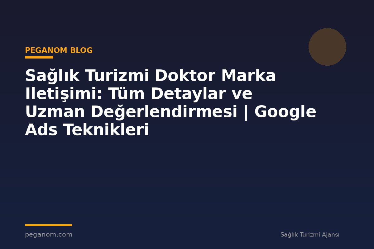 Sağlık Turizmi Doktor Marka Iletişimi: Tüm Detaylar ve Uzman Değerlendirmesi | Google Ads Teknikleri