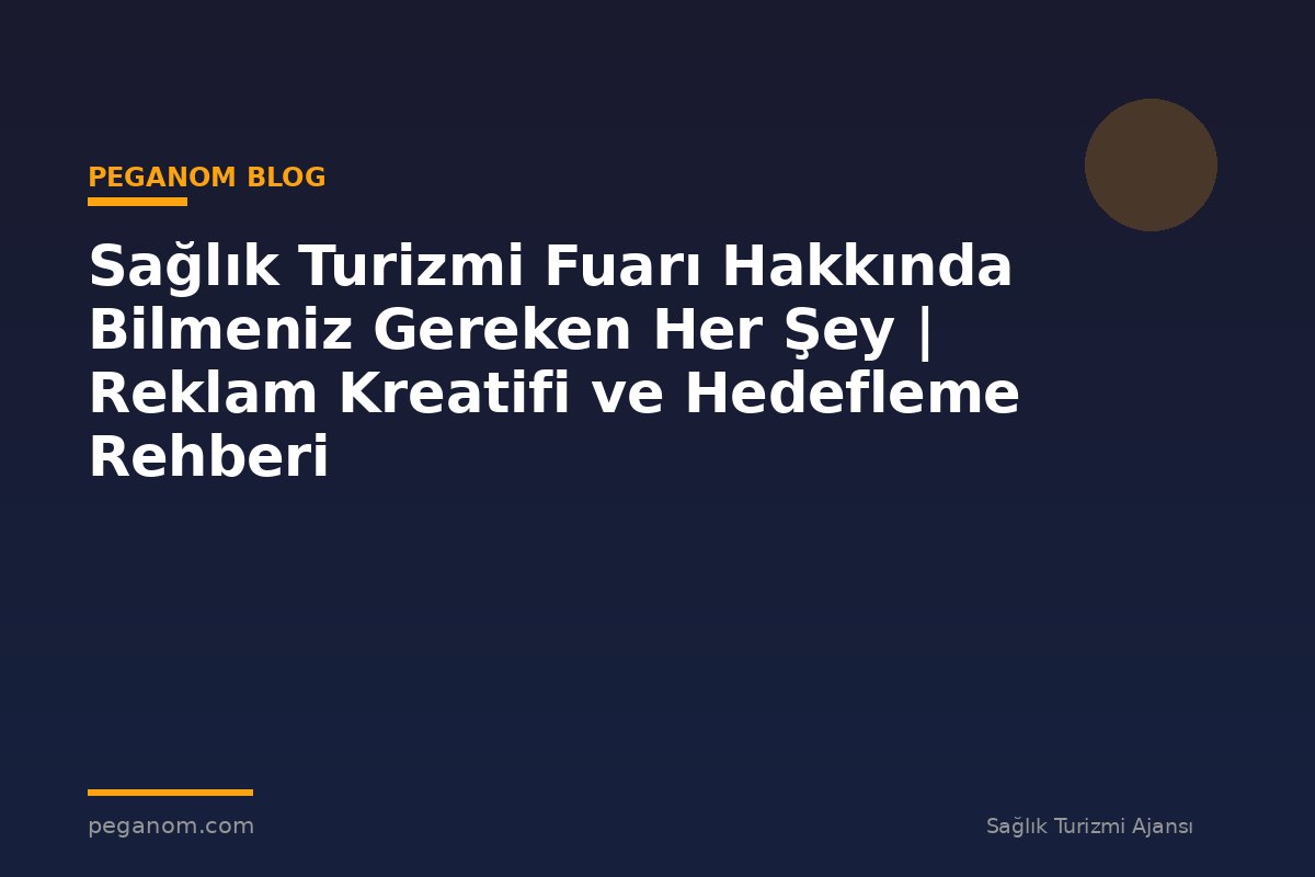 Sağlık Turizmi Fuarı Hakkında Bilmeniz Gereken Her Şey | Reklam Kreatifi ve Hedefleme Rehberi