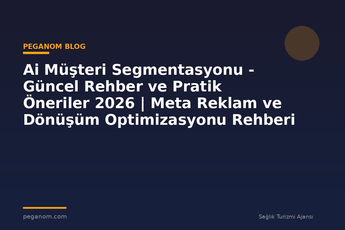 Ai Müşteri Segmentasyonu - Güncel Rehber ve Pratik Öneriler 2026 | Meta Reklam ve Dönüşüm Optimizasyonu Rehberi