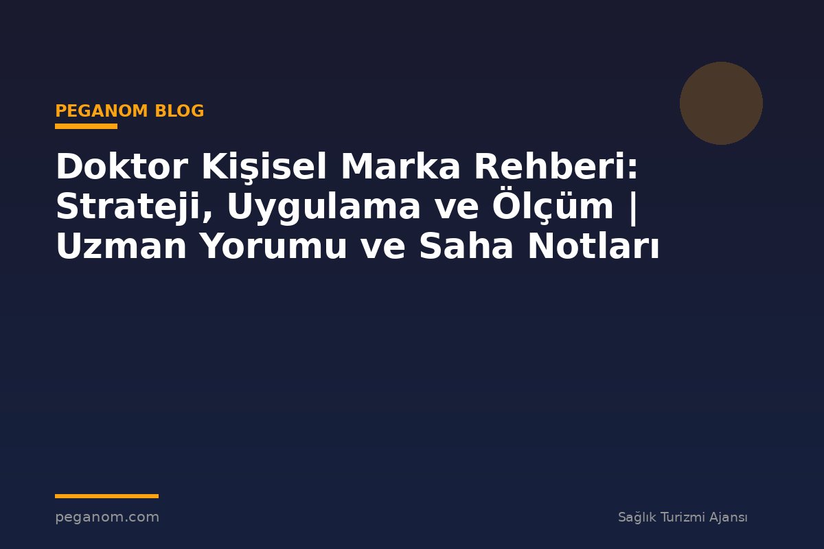 Doktor Kişisel Marka Rehberi: Strateji, Uygulama ve Ölçüm | Uzman Yorumu ve Saha Notları