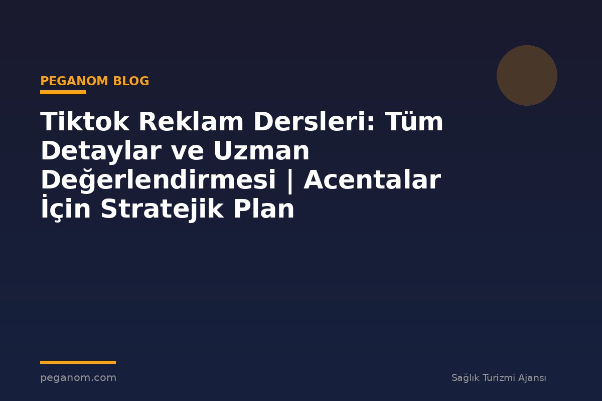Tiktok Reklam Dersleri: Tüm Detaylar ve Uzman Değerlendirmesi | Acentalar İçin Stratejik Plan