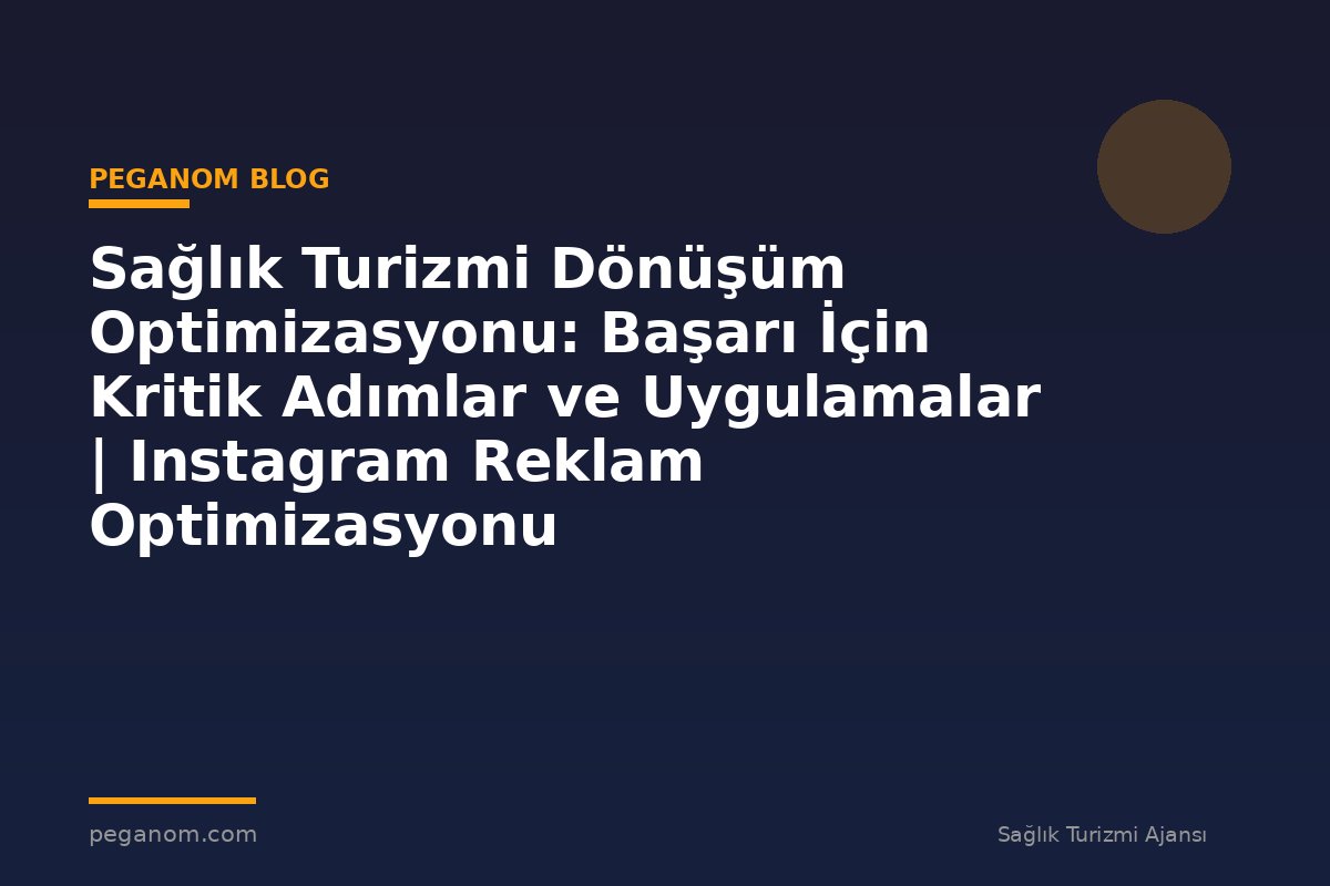 Sağlık Turizmi Dönüşüm Optimizasyonu: Başarı İçin Kritik Adımlar ve Uygulamalar | Instagram Reklam Optimizasyonu