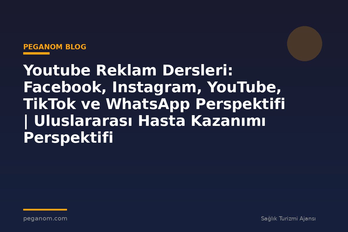 Youtube Reklam Dersleri: Facebook, Instagram, YouTube, TikTok ve WhatsApp Perspektifi | Uluslararası Hasta Kazanımı Perspektifi