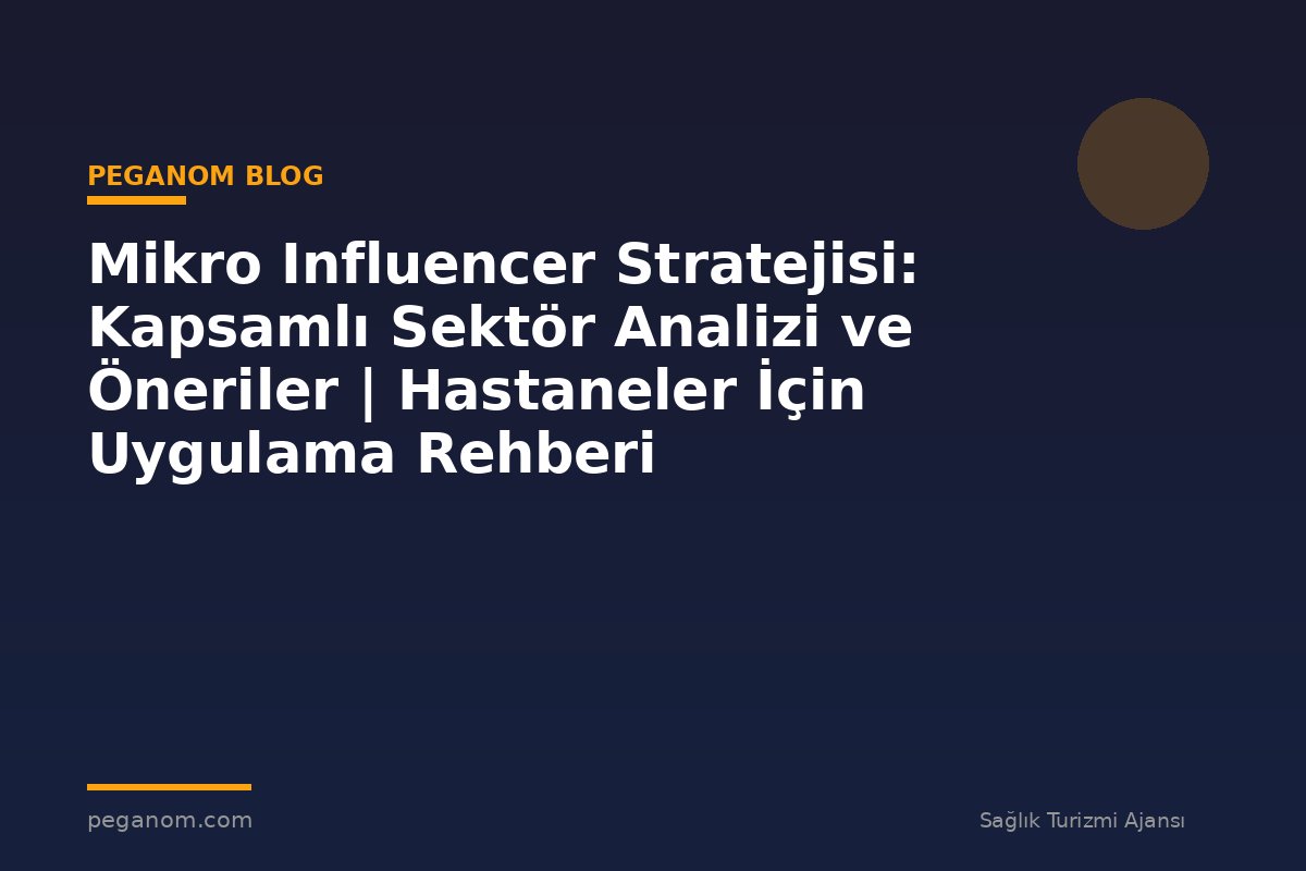 Mikro Influencer Stratejisi: Kapsamlı Sektör Analizi ve Öneriler | Hastaneler İçin Uygulama Rehberi