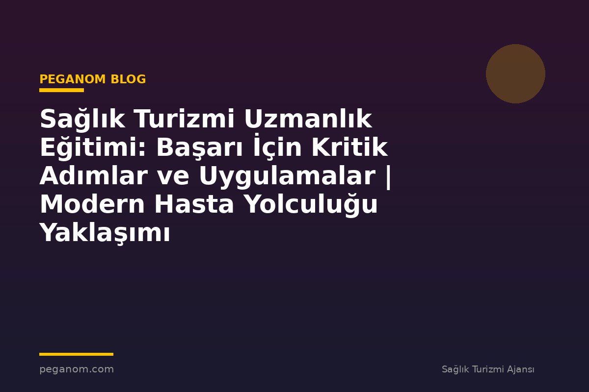 Sağlık Turizmi Uzmanlık Eğitimi: Başarı İçin Kritik Adımlar ve Uygulamalar | Modern Hasta Yolculuğu Yaklaşımı
