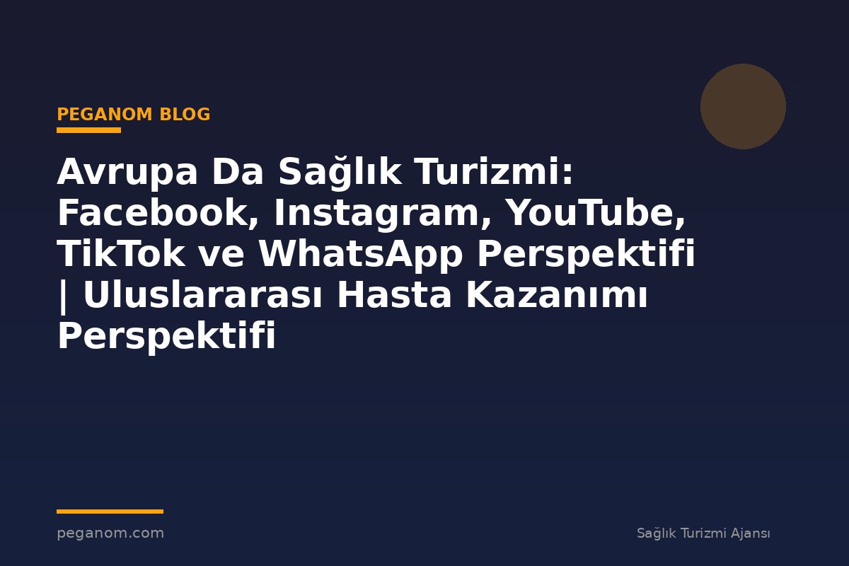 Avrupa Da Sağlık Turizmi: Facebook, Instagram, YouTube, TikTok ve WhatsApp Perspektifi | Uluslararası Hasta Kazanımı Perspektifi