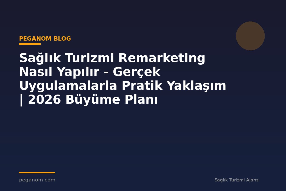 Sağlık Turizmi Remarketing Nasıl Yapılır - Gerçek Uygulamalarla Pratik Yaklaşım | 2026 Büyüme Planı